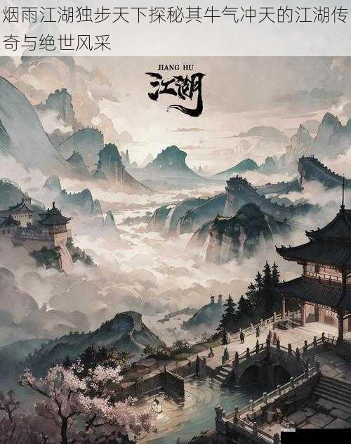 烟雨江湖独步天下探秘其牛气冲天的江湖传奇与绝世风采