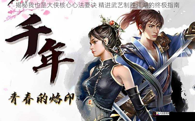 揭秘我也是大侠核心心法要诀 精进武艺制胜江湖的终极指南