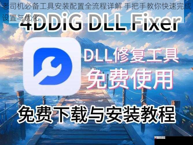 老司机必备工具安装配置全流程详解 手把手教你快速完成设置与优化