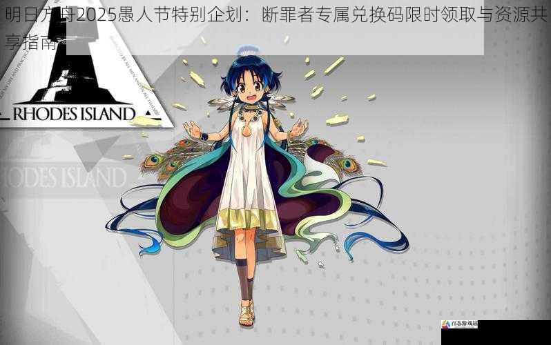 明日方舟2025愚人节特别企划：断罪者专属兑换码限时领取与资源共享指南