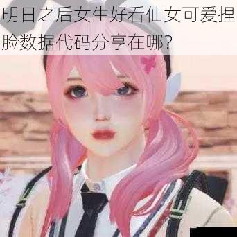 明日之后女生好看仙女可爱捏脸数据代码分享在哪？