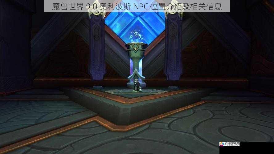 魔兽世界 9.0 奥利波斯 NPC 位置介绍及相关信息