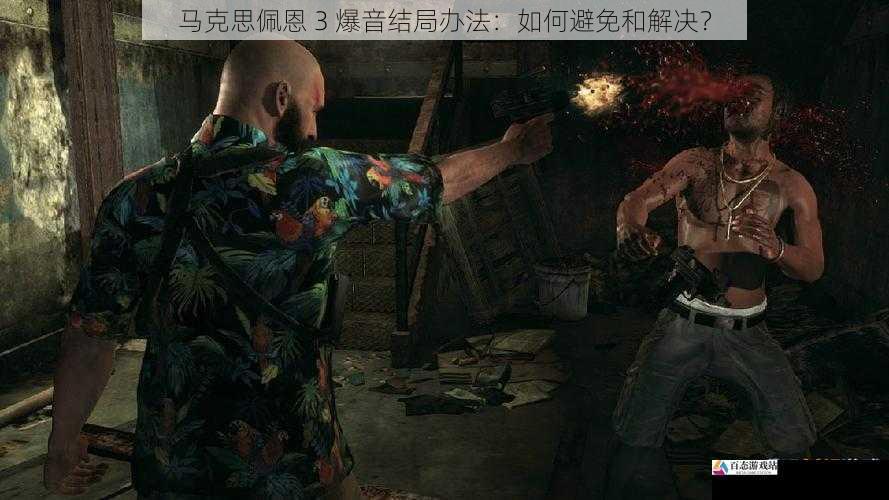 马克思佩恩 3 爆音结局办法：如何避免和解决？