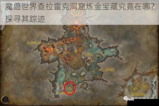 魔兽世界查拉雷克洞窟炼金宝藏究竟在哪？探寻其踪迹