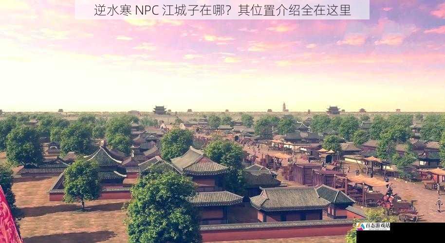 逆水寒 NPC 江城子在哪？其位置介绍全在这里