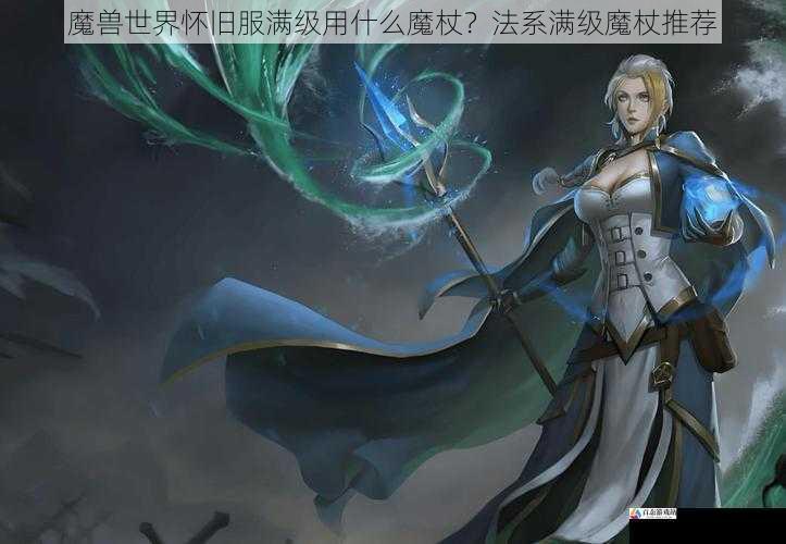 魔兽世界怀旧服满级用什么魔杖？法系满级魔杖推荐