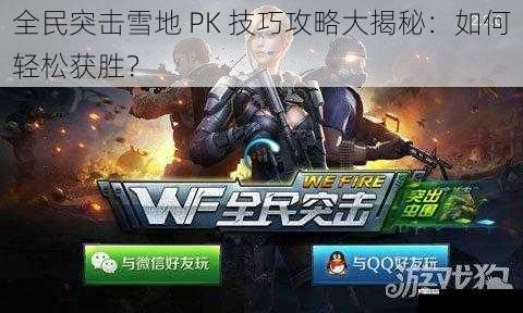 全民突击雪地 PK 技巧攻略大揭秘：如何轻松获胜？