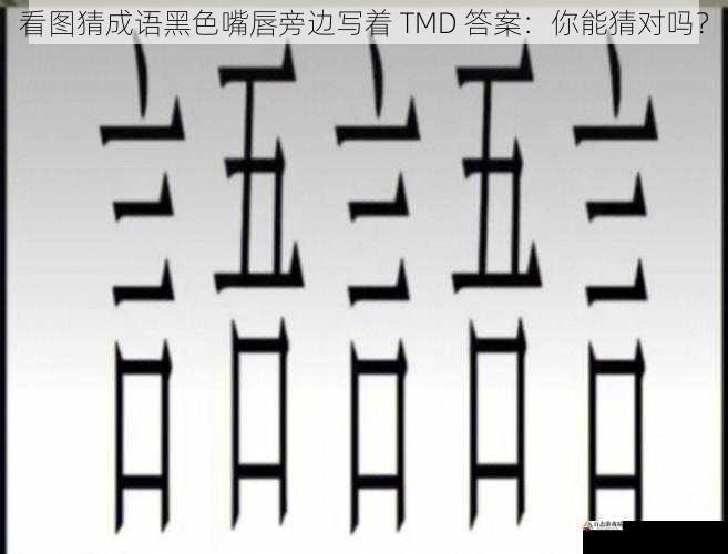 看图猜成语黑色嘴唇旁边写着 TMD 答案：你能猜对吗？