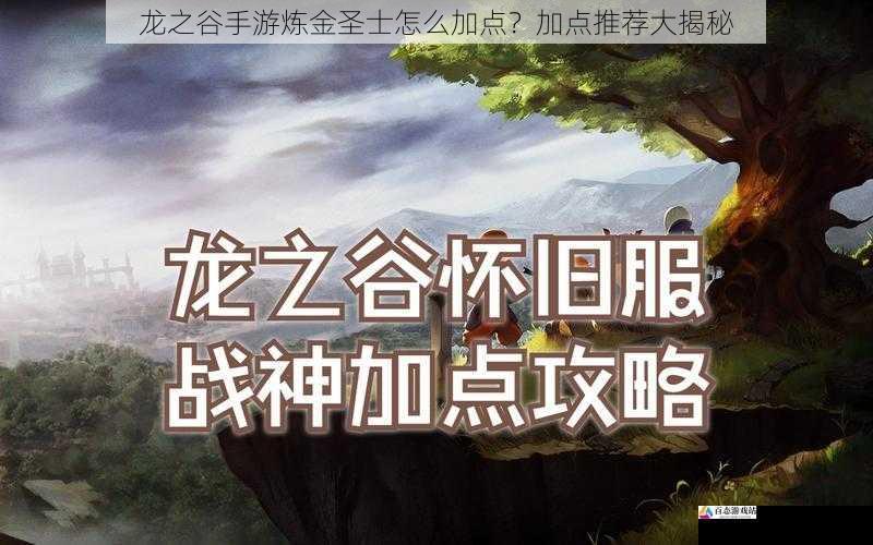 龙之谷手游炼金圣士怎么加点？加点推荐大揭秘