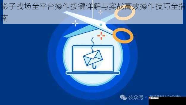 影子战场全平台操作按键详解与实战高效操作技巧全指南