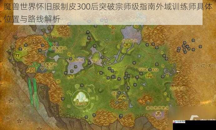 魔兽世界怀旧服制皮300后突破宗师级指南外域训练师具体位置与路线解析