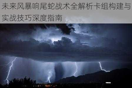 未来风暴响尾蛇战术全解析卡组构建与实战技巧深度指南