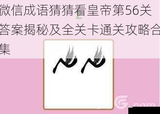 微信成语猜猜看皇帝第56关答案揭秘及全关卡通关攻略合集