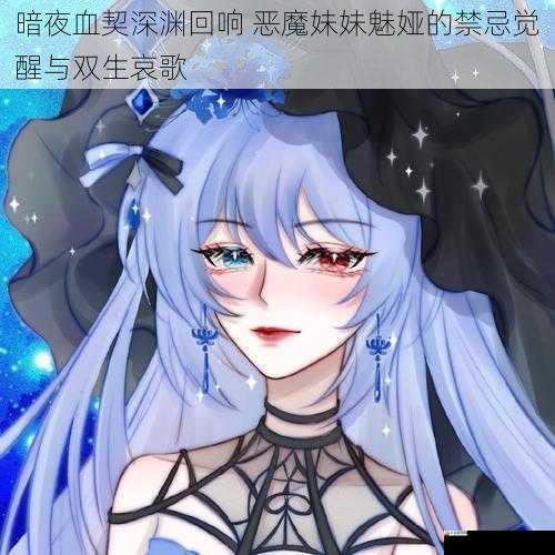 暗夜血契深渊回响 恶魔妹妹魅娅的禁忌觉醒与双生哀歌