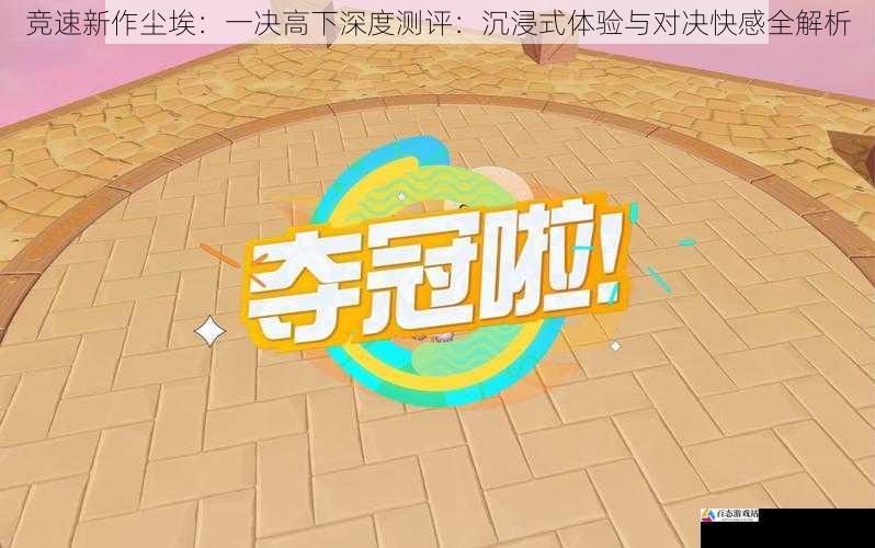 竞速新作尘埃:一决高下深度测评:沉浸式体验与对决快感全解析