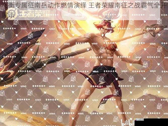 飞衡专属征南岳动作燃情演绎 王者荣耀南征之战霸气全开展示
