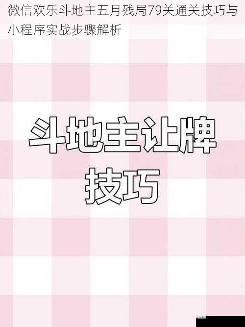 微信欢乐斗地主五月残局79关通关技巧与小程序实战步骤解析