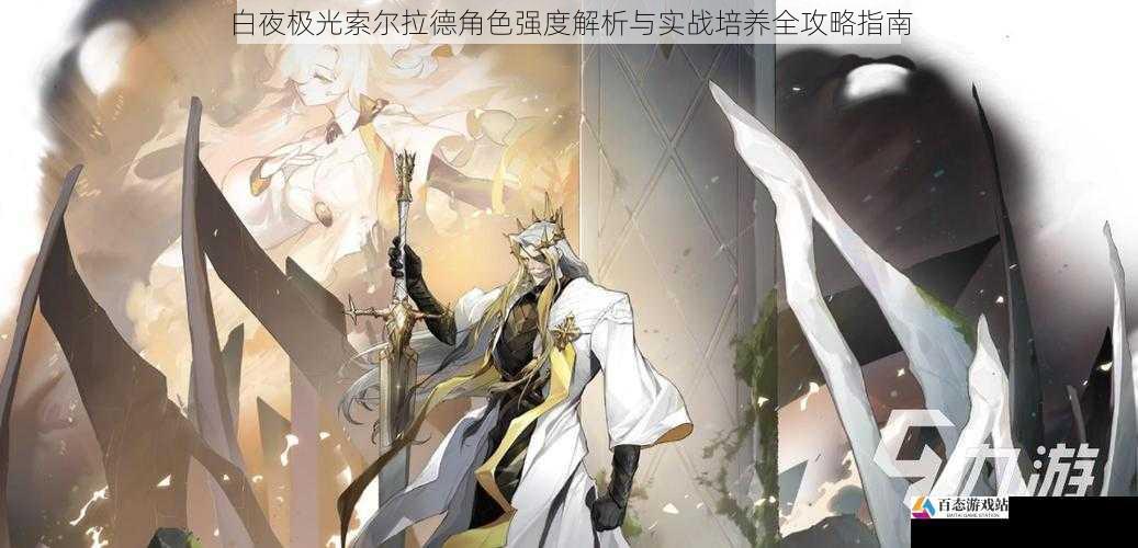 白夜极光索尔拉德角色强度解析与实战培养全攻略指南