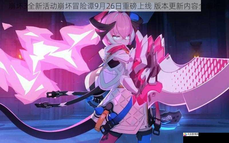 崩坏3全新活动崩坏冒险谭9月26日重磅上线 版本更新内容全解析