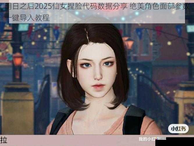 明日之后2025仙女捏脸代码数据分享 绝美角色面部参数一键导入教程