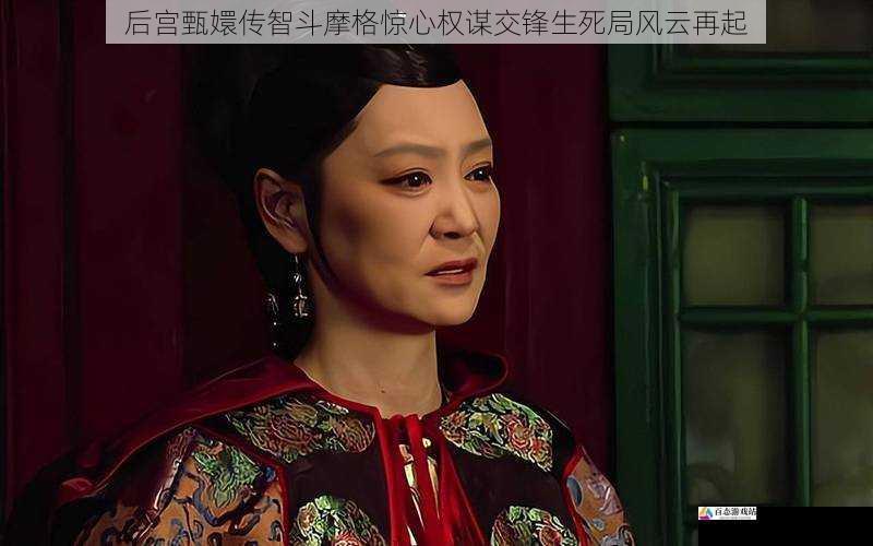 后宫甄嬛传智斗摩格惊心权谋交锋生死局风云再起