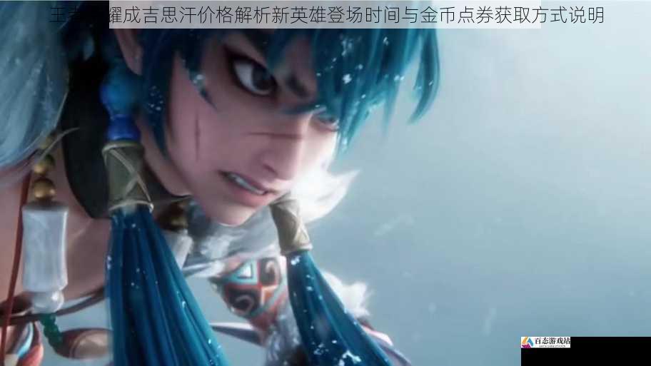 王者荣耀成吉思汗价格解析新英雄登场时间与金币点券获取方式说明