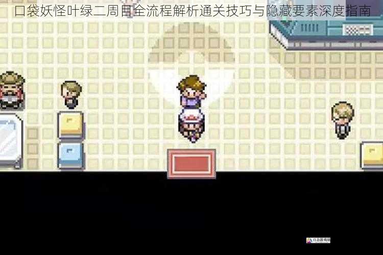 口袋妖怪叶绿二周目全流程解析通关技巧与隐藏要素深度指南