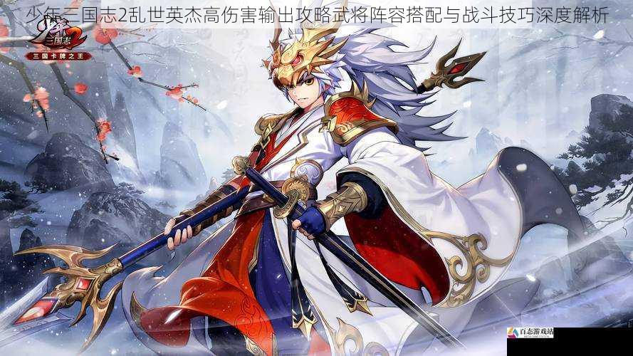 少年三国志2乱世英杰高伤害输出攻略武将阵容搭配与战斗技巧深度解析