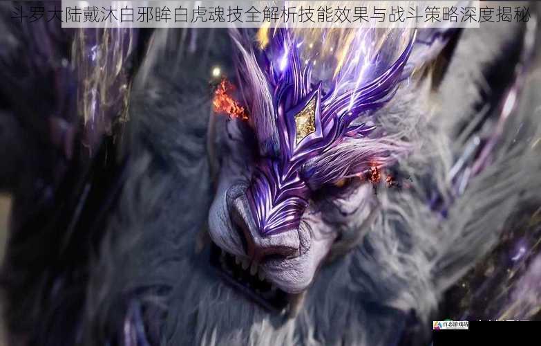 斗罗大陆戴沐白邪眸白虎魂技全解析技能效果与战斗策略深度揭秘