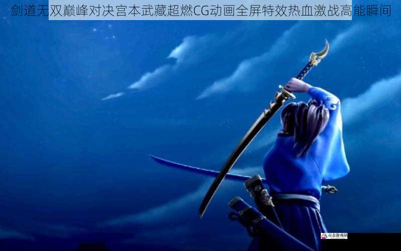 剑道无双巅峰对决宫本武藏超燃CG动画全屏特效热血激战高能瞬间