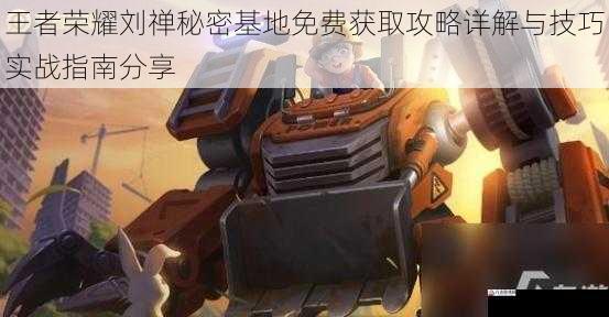 王者荣耀刘禅秘密基地免费获取攻略详解与技巧实战指南分享