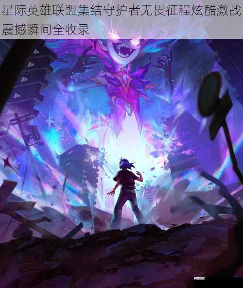 星际英雄联盟集结守护者无畏征程炫酷激战震撼瞬间全收录
