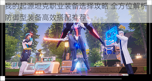 我的起源坦克职业装备选择攻略 全方位解析防御型装备高效搭配推荐
