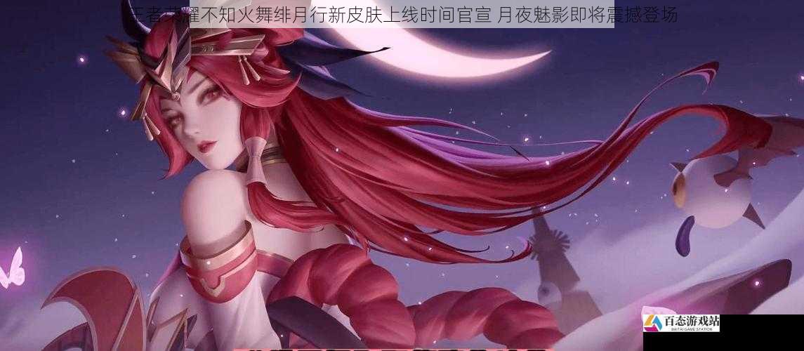 王者荣耀不知火舞绯月行新皮肤上线时间官宣 月夜魅影即将震撼登场
