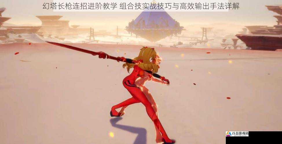 幻塔长枪连招进阶教学 组合技实战技巧与高效输出手法详解