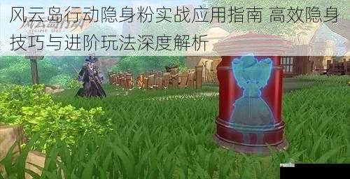 风云岛行动隐身粉实战应用指南 高效隐身技巧与进阶玩法深度解析