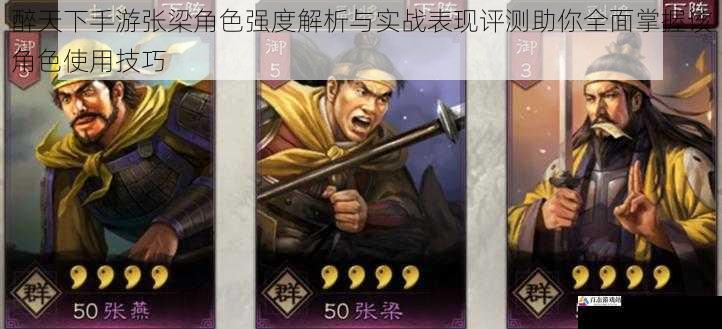 醉天下手游张梁角色强度解析与实战表现评测助你全面掌握该角色使用技巧